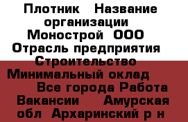 Плотник › Название организации ­ Монострой, ООО › Отрасль предприятия ­ Строительство › Минимальный оклад ­ 20 000 - Все города Работа » Вакансии   . Амурская обл.,Архаринский р-н